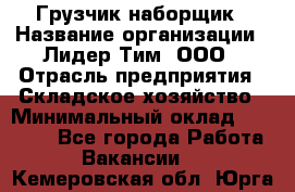 Грузчик-наборщик › Название организации ­ Лидер Тим, ООО › Отрасль предприятия ­ Складское хозяйство › Минимальный оклад ­ 15 000 - Все города Работа » Вакансии   . Кемеровская обл.,Юрга г.